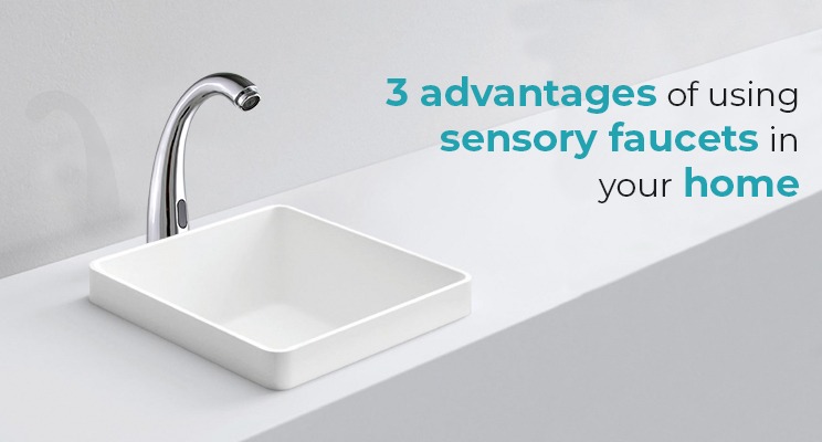 3 Advantages of Using Sensory Faucets in your Home